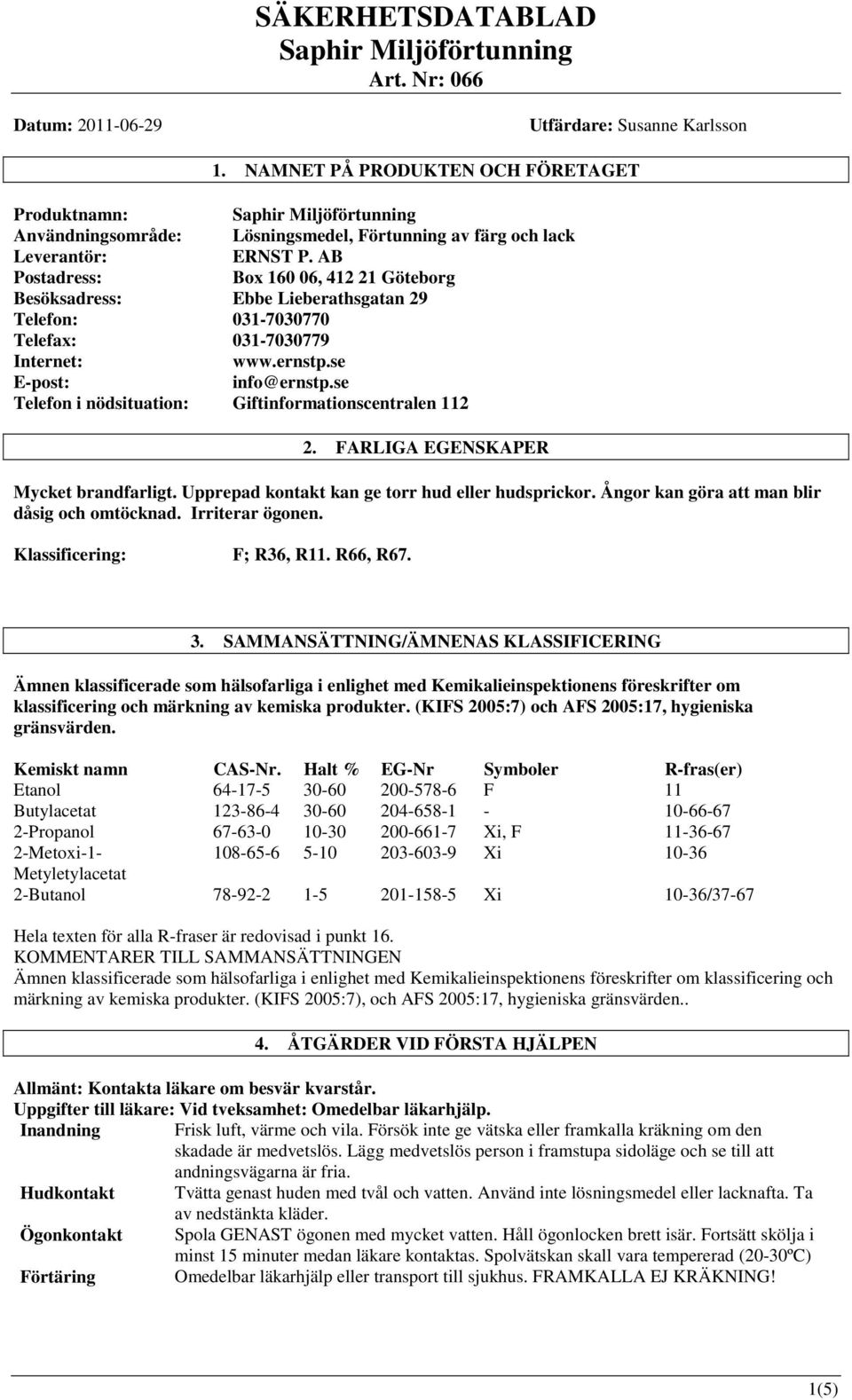 se Telefon i nödsituation: Giftinformationscentralen 112 2. FARLIGA EGENSKAPER Mycket brandfarligt. Upprepad kontakt kan ge torr hud eller hudsprickor. Ångor kan göra att man blir dåsig och omtöcknad.