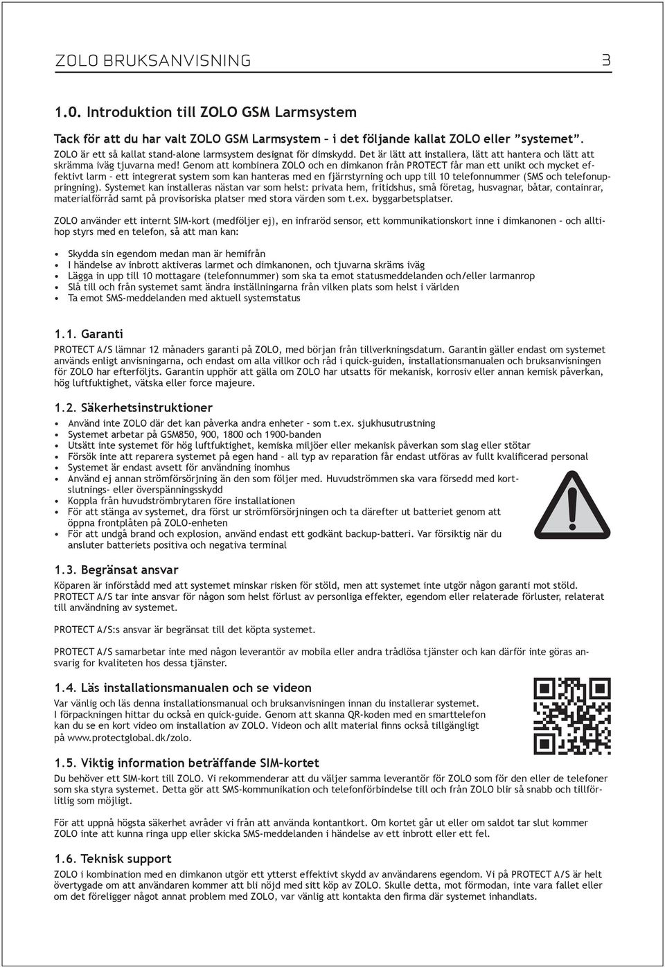 Genom att kombinera ZOLO och en dimkanon från PROTECT får man ett unikt och mycket effektivt larm ett integrerat system som kan hanteras med en fjärrstyrning och upp till 10 telefonnummer (SMS och