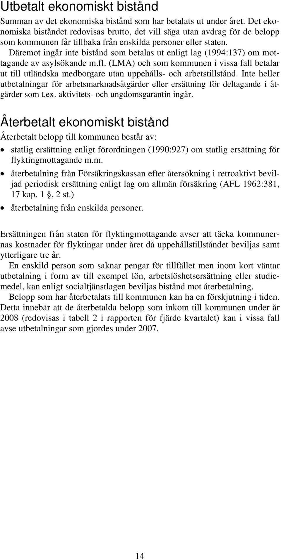 Däremot ingår inte bistånd som betalas ut enligt lag (1994:137) om mottagande av asylsökande m.fl.