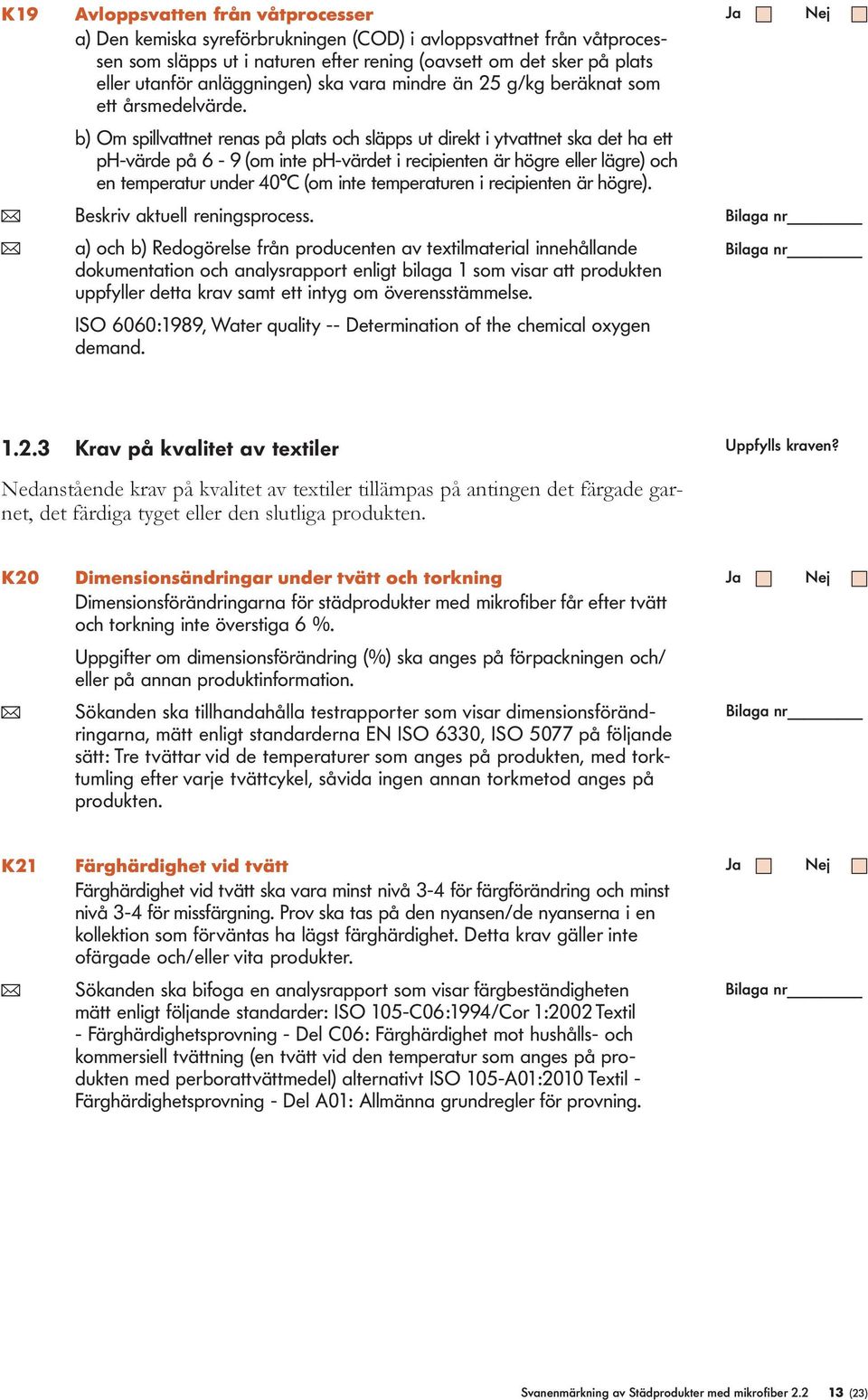 b) Om spivattnet renas på pats och säpps ut direkt i ytvattnet ska det ha ett ph-värde på 6-9 (om inte ph-värdet i recipienten är högre eer ägre) och en temperatur under 40 C (om inte temperaturen i