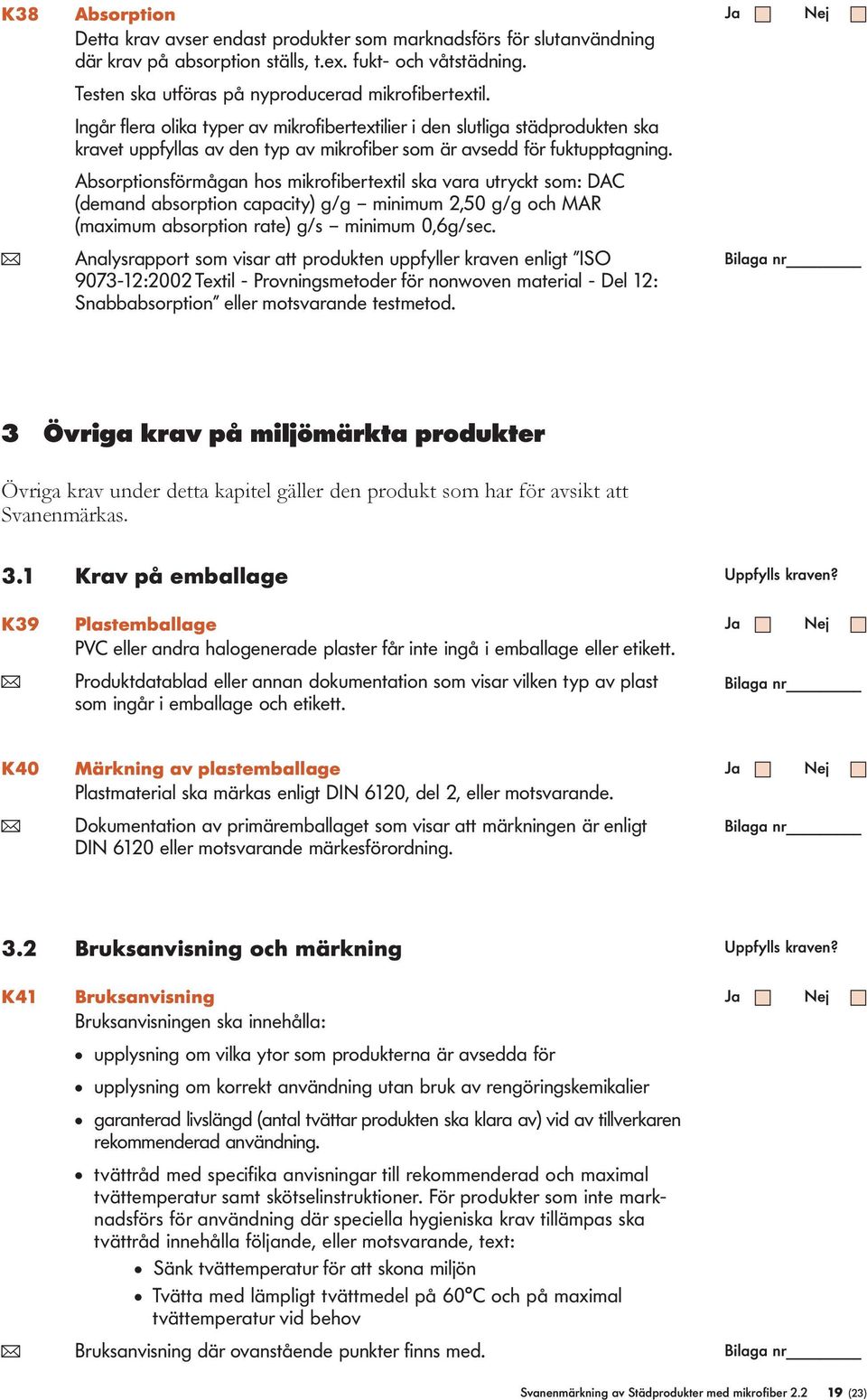 Absorptionsförmågan hos mikrofibertexti ska vara utryckt som: DAC (demand absorption capacity) g/g minimum 2,50 g/g och MAR (maximum absorption rate) g/s minimum 0,6g/sec.