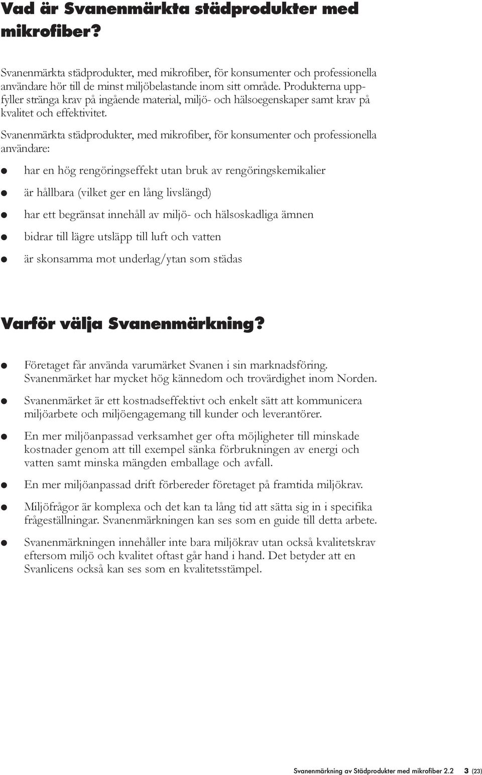 Svanenmärkta städprodukter, med mikrofiber, för konsumenter och professionea användare: har en hög rengöringseffekt utan bruk av rengöringskemikaier är håbara (viket ger en ång ivsängd) har ett