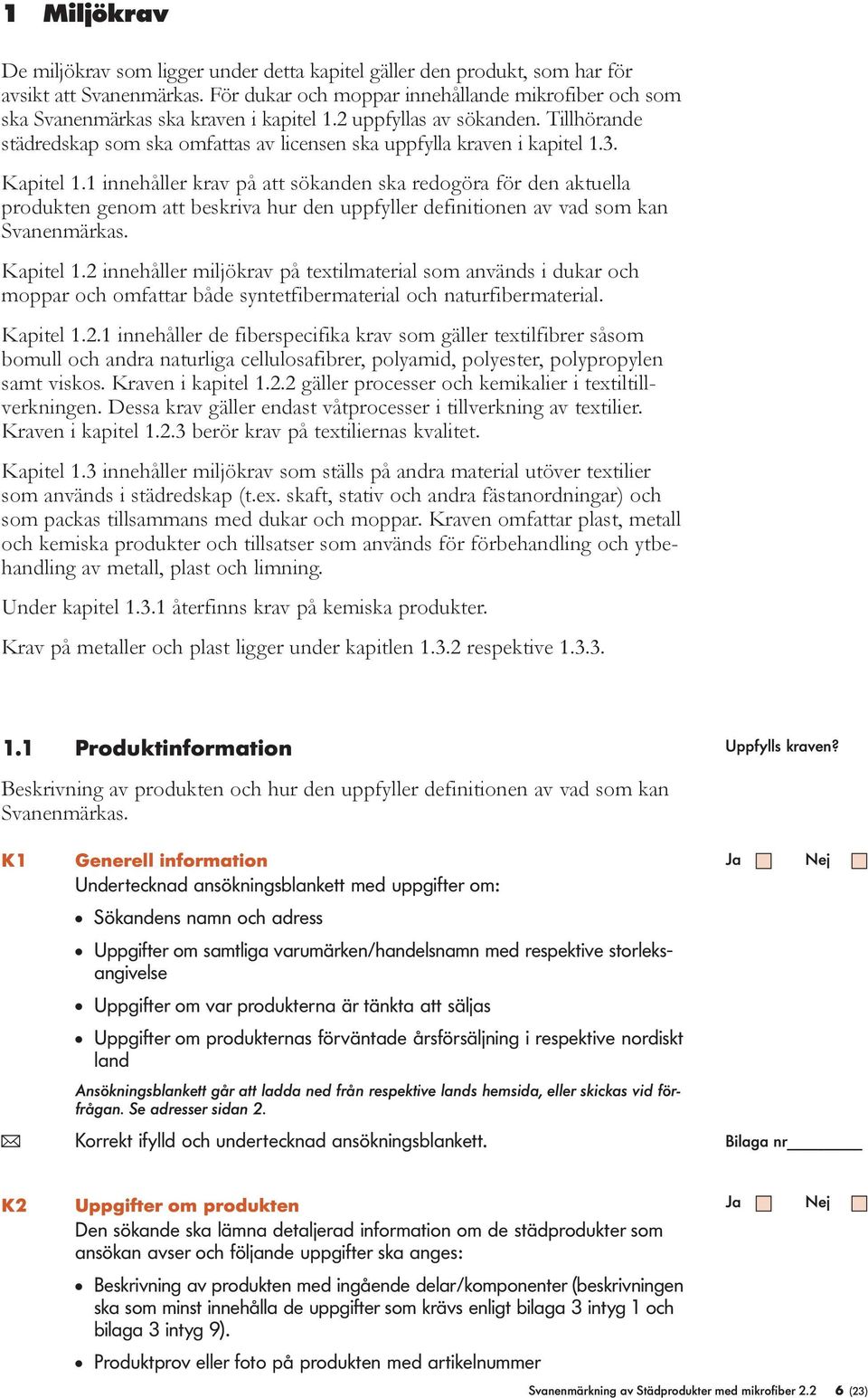 1 innehåer krav på att sökanden ska redogöra för den aktuea produkten genom att beskriva hur den uppfyer definitionen av vad som kan Svanenmärkas. Kapite 1.