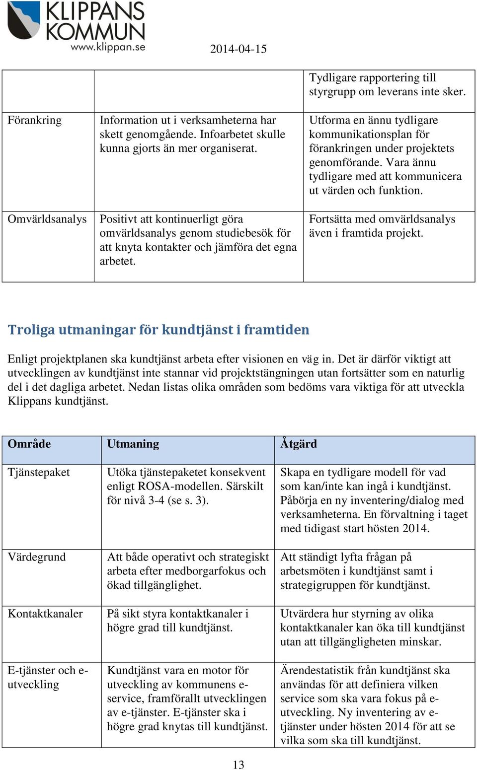 Utforma en ännu tydligare kommunikationsplan för förankringen under projektets genomförande. Vara ännu tydligare med att kommunicera ut värden och funktion.