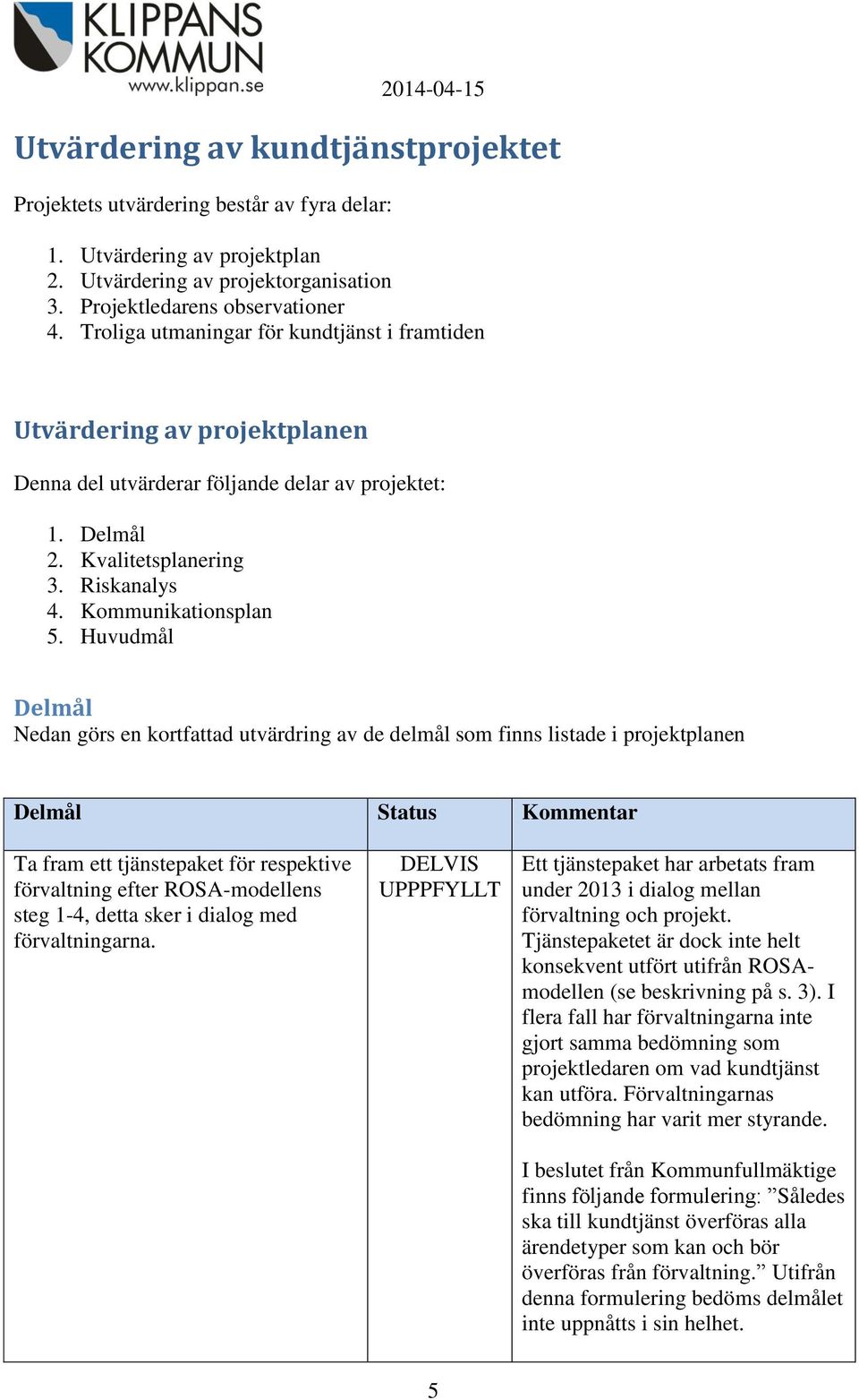 Huvudmål Delmål Nedan görs en kortfattad utvärdring av de delmål som finns listade i projektplanen Delmål Status Kommentar Ta fram ett tjänstepaket för respektive förvaltning efter ROSA-modellens