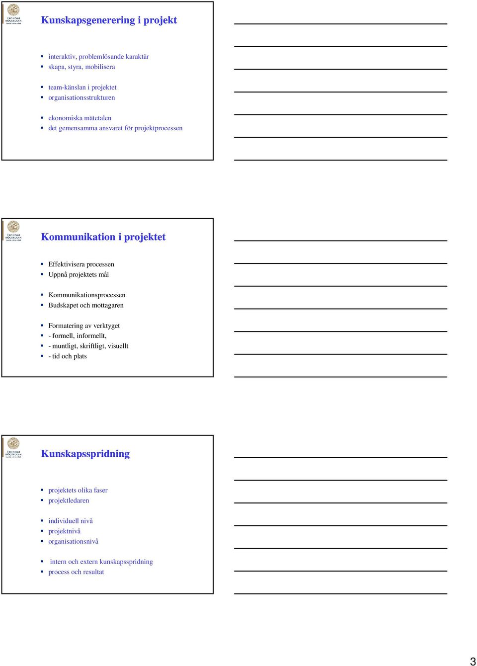 Kommunikationsprocessen Budskapet och mottagaren Formatering av verktyget - formell, informellt, - muntligt, skriftligt, visuellt - tid och plats