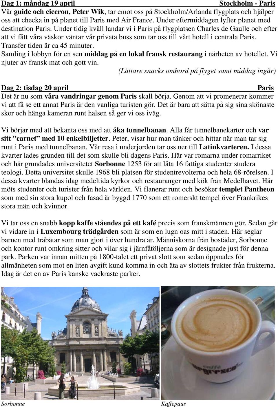 Under tidig kväll landar vi i Paris på flygplatsen Charles de Gaulle och efter att vi fått våra väskor väntar vår privata buss som tar oss till vårt hotell i centrala Paris.