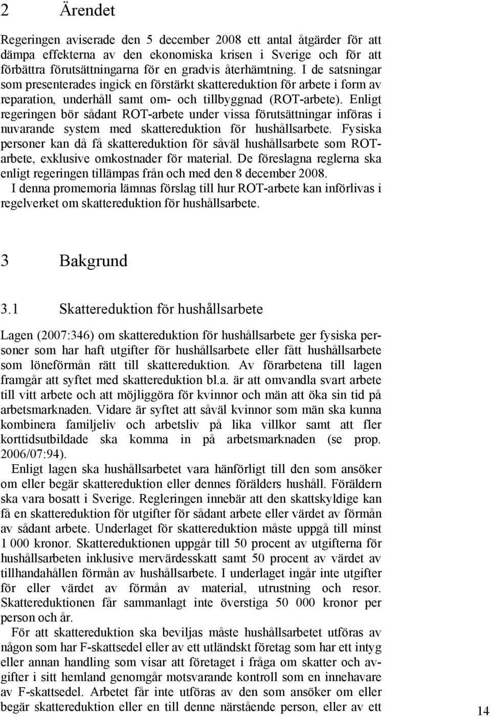 Enligt regeringen bör sådant ROT-arbete under vissa förutsättningar införas i nuvarande system med skattereduktion för hushållsarbete.