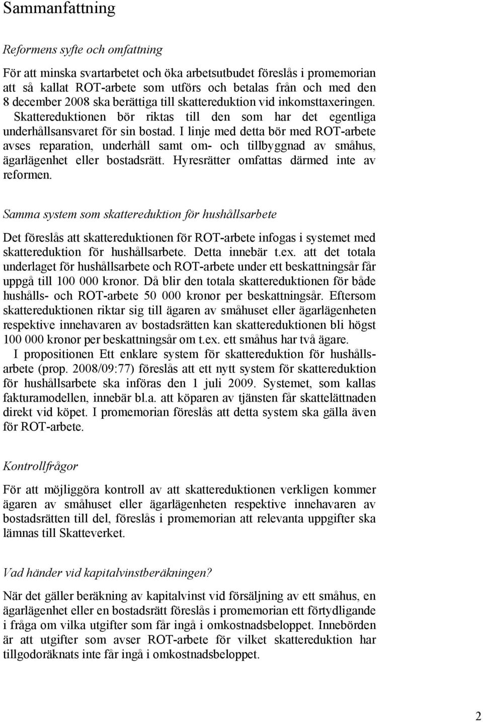 I linje med detta bör med ROT-arbete avses reparation, underhåll samt om- och tillbyggnad av småhus, ägarlägenhet eller bostadsrätt. Hyresrätter omfattas därmed inte av reformen.