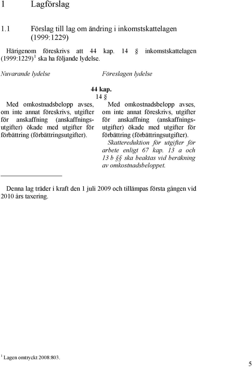 (förbättringsutgifter). 44 kap. 14 Med omkostnadsbelopp avses, om inte annat föreskrivs, utgifter för anskaffning (anskaffningsutgifter) ökade med utgifter för förbättring (förbättringsutgifter).