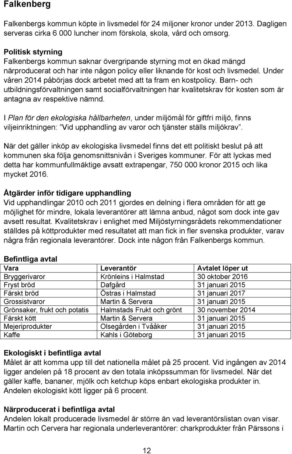 Under våren 2014 påbörjas dock arbetet med att ta fram en kostpolicy. Barn- och utbildningsförvaltningen samt socialförvaltningen har kvalitetskrav för kosten som är antagna av respektive nämnd.