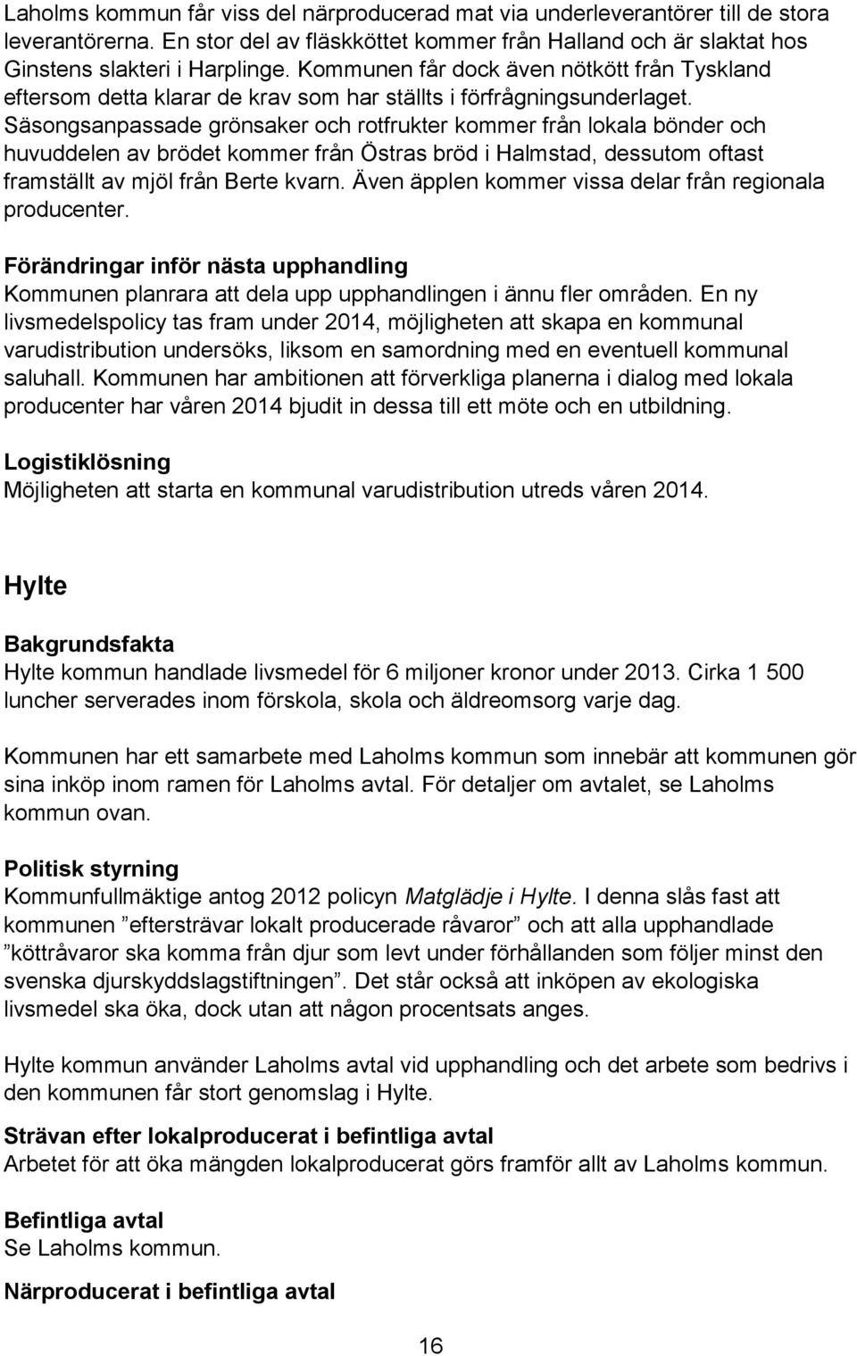 Säsongsanpassade grönsaker och rotfrukter kommer från lokala bönder och huvuddelen av brödet kommer från Östras bröd i Halmstad, dessutom oftast framställt av mjöl från Berte kvarn.