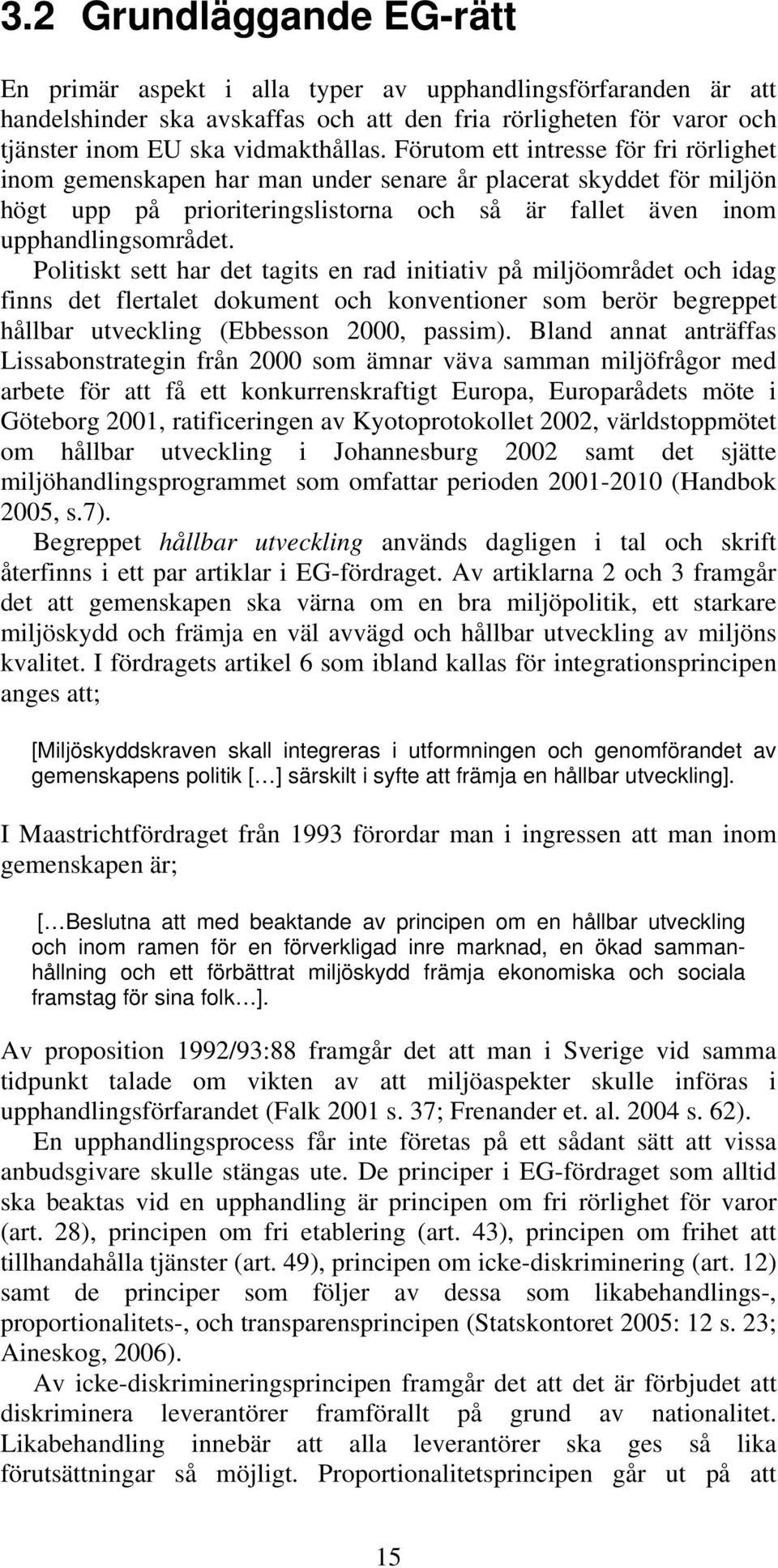 Politiskt sett har det tagits en rad initiativ på miljöområdet och idag finns det flertalet dokument och konventioner som berör begreppet hållbar utveckling (Ebbesson 2000, passim).