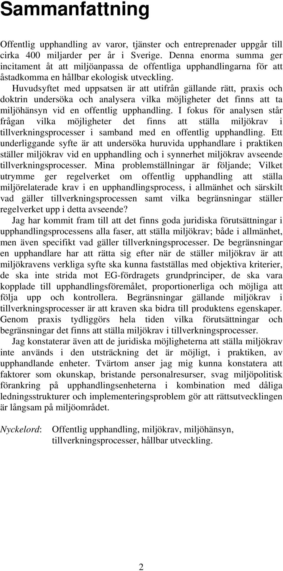 Huvudsyftet med uppsatsen är att utifrån gällande rätt, praxis och doktrin undersöka och analysera vilka möjligheter det finns att ta miljöhänsyn vid en offentlig upphandling.