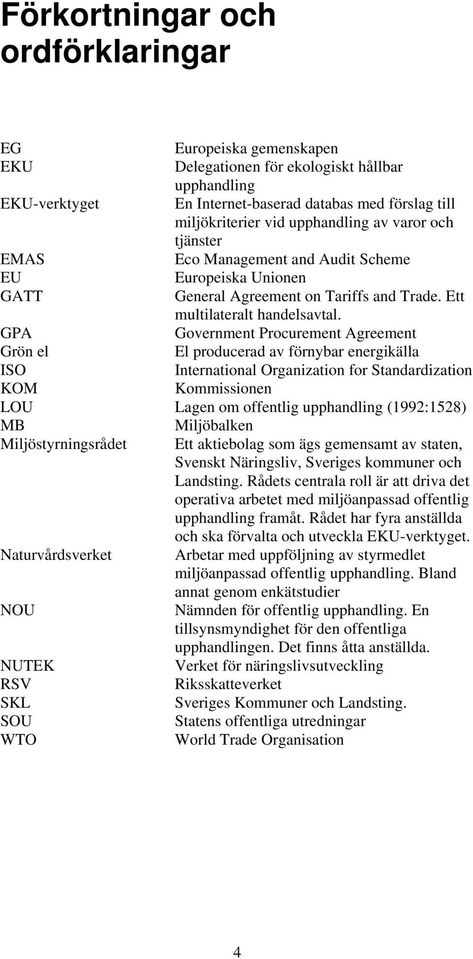 GPA Government Procurement Agreement Grön el El producerad av förnybar energikälla ISO International Organization for Standardization KOM Kommissionen LOU Lagen om offentlig upphandling (1992:1528)