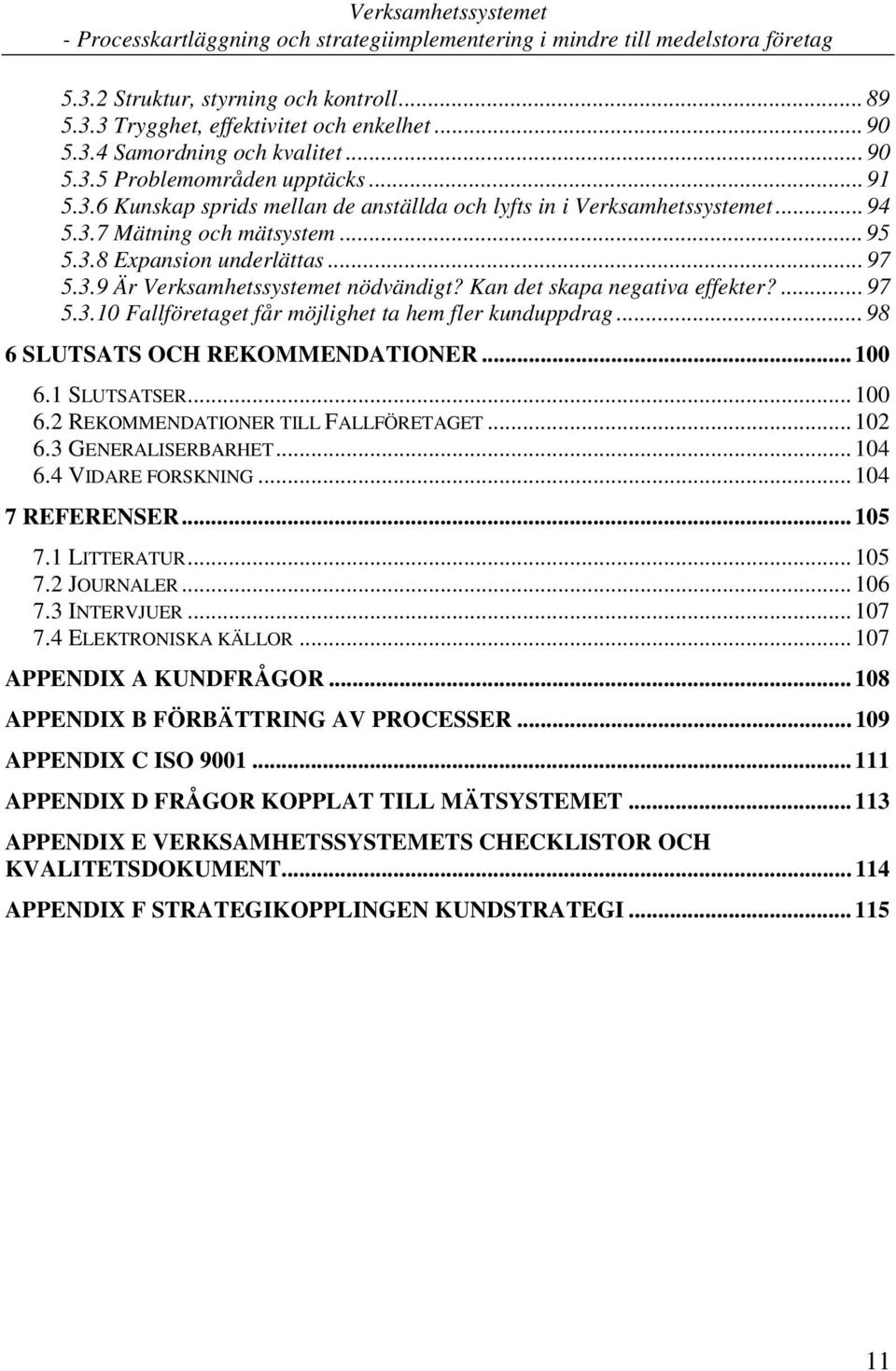 .. 98 6 SLUTSATS OCH REKOMMENDATIONER... 100 6.1 SLUTSATSER... 100 6.2 REKOMMENDATIONER TILL FALLFÖRETAGET... 102 6.3 GENERALISERBARHET... 104 6.4 VIDARE FORSKNING... 104 7 REFERENSER... 105 7.