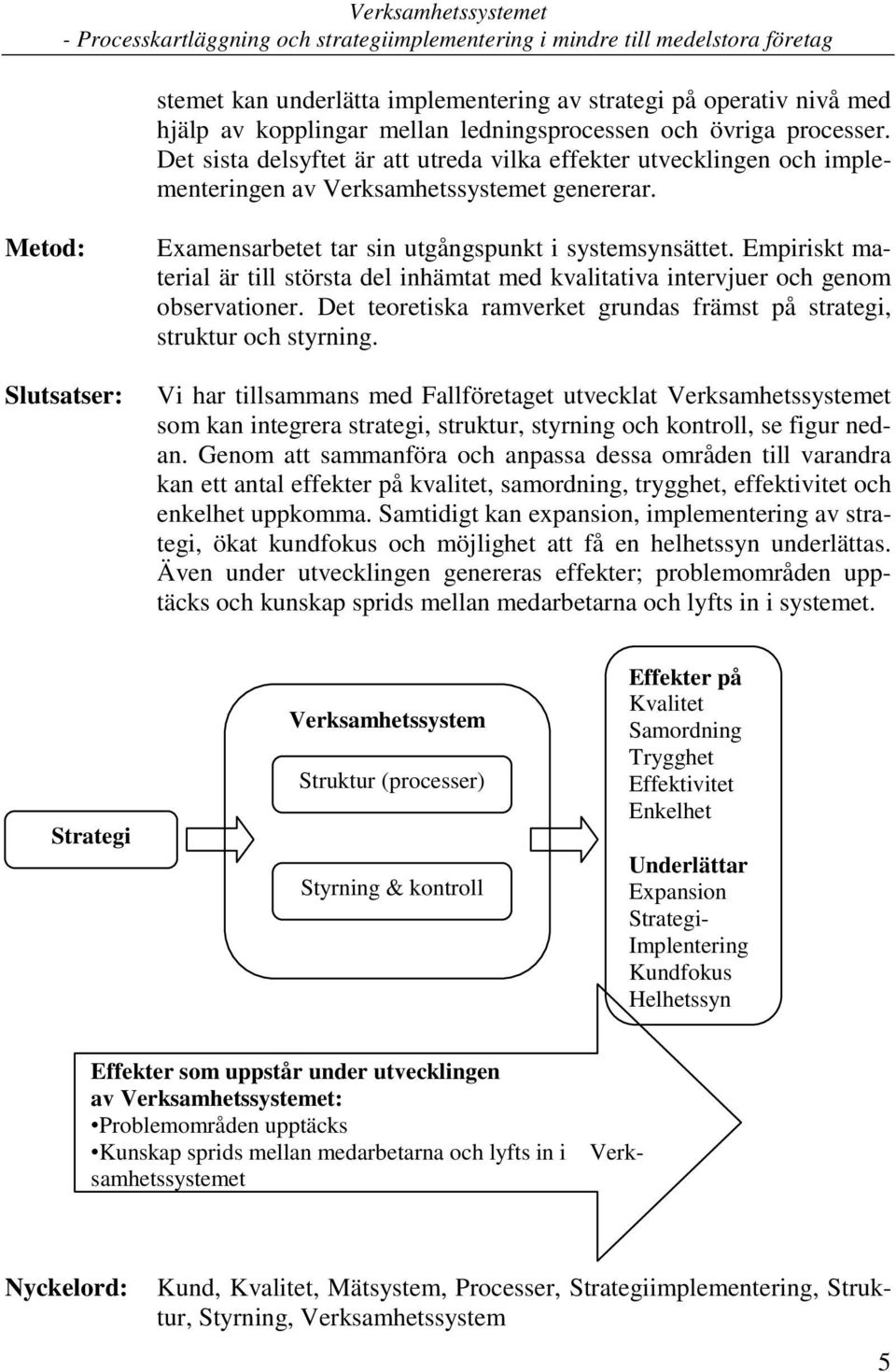 Empiriskt material är till största del inhämtat med kvalitativa intervjuer och genom observationer. Det teoretiska ramverket grundas främst på strategi, struktur och styrning.