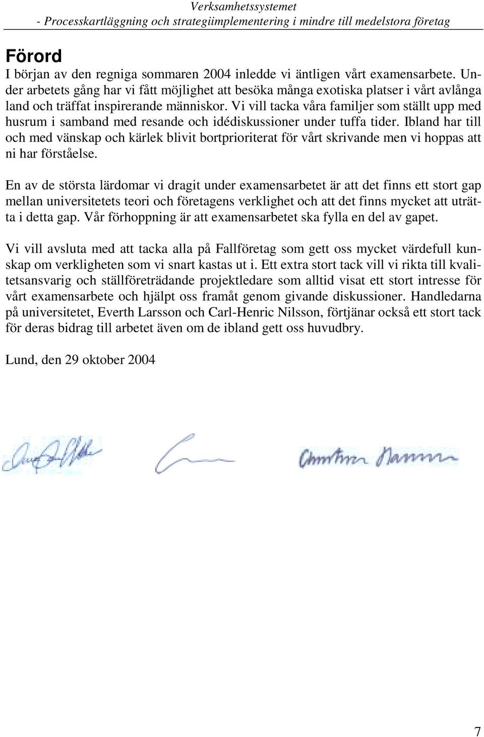 Vi vill tacka våra familjer som ställt upp med husrum i samband med resande och idédiskussioner under tuffa tider.