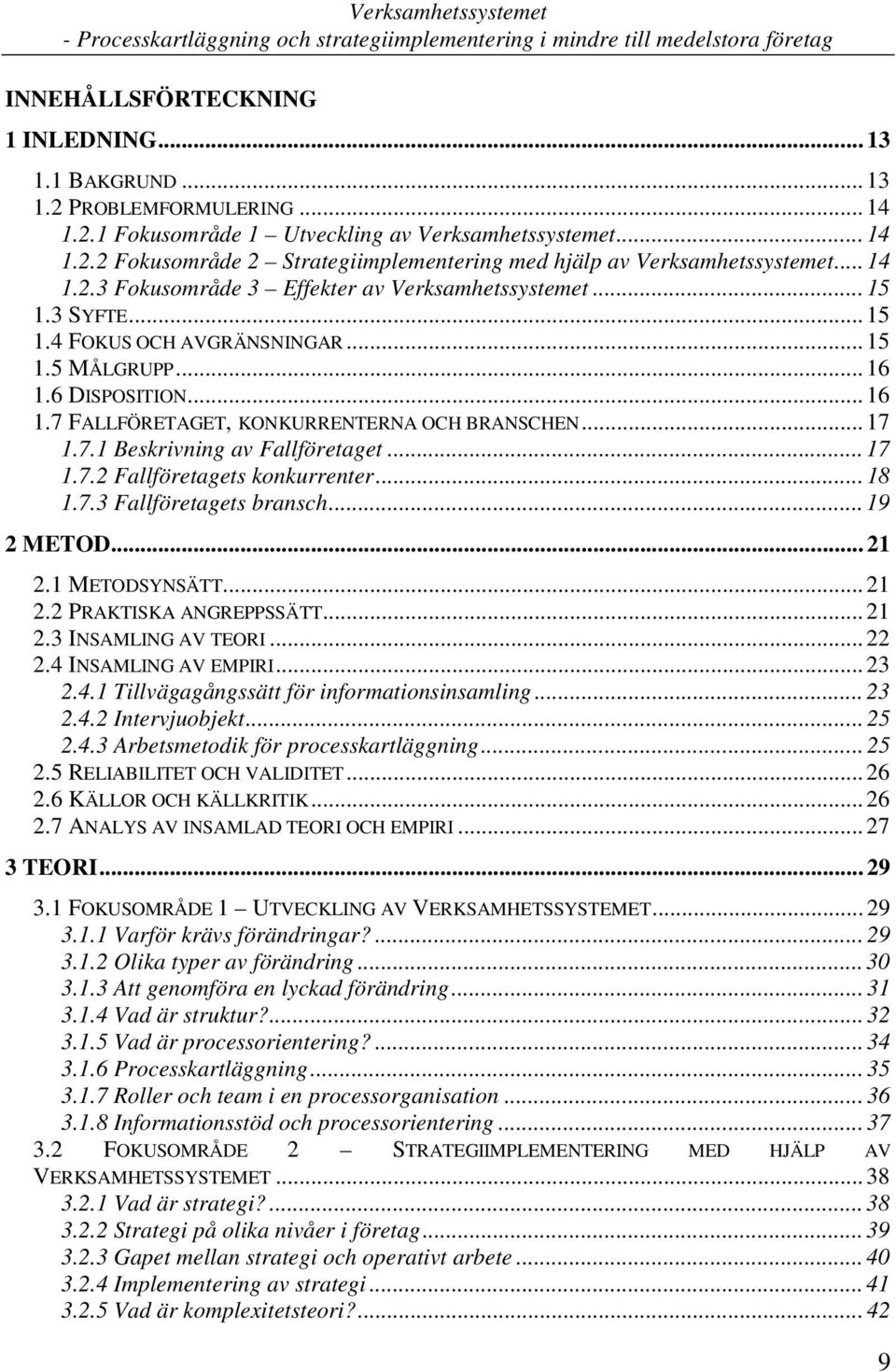 .. 17 1.7.1 Beskrivning av Fallföretaget... 17 1.7.2 Fallföretagets konkurrenter... 18 1.7.3 Fallföretagets bransch... 19 2 METOD... 21 2.1 METODSYNSÄTT... 21 2.2 PRAKTISKA ANGREPPSSÄTT... 21 2.3 INSAMLING AV TEORI.