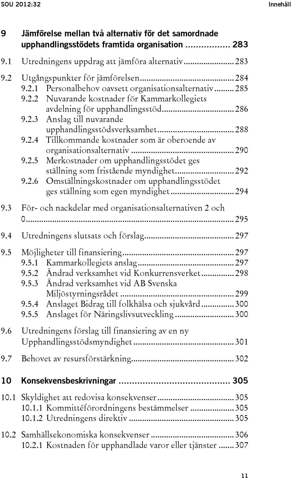 .. 288 9.2.4 Tillkommande kostnader som är oberoende av organisationsalternativ... 290 9.2.5 Merkostnader om upphandlingsstödet ges ställning som fristående myndighet... 292 9.2.6 Omställningskostnader om upphandlingsstödet ges ställning som egen myndighet.