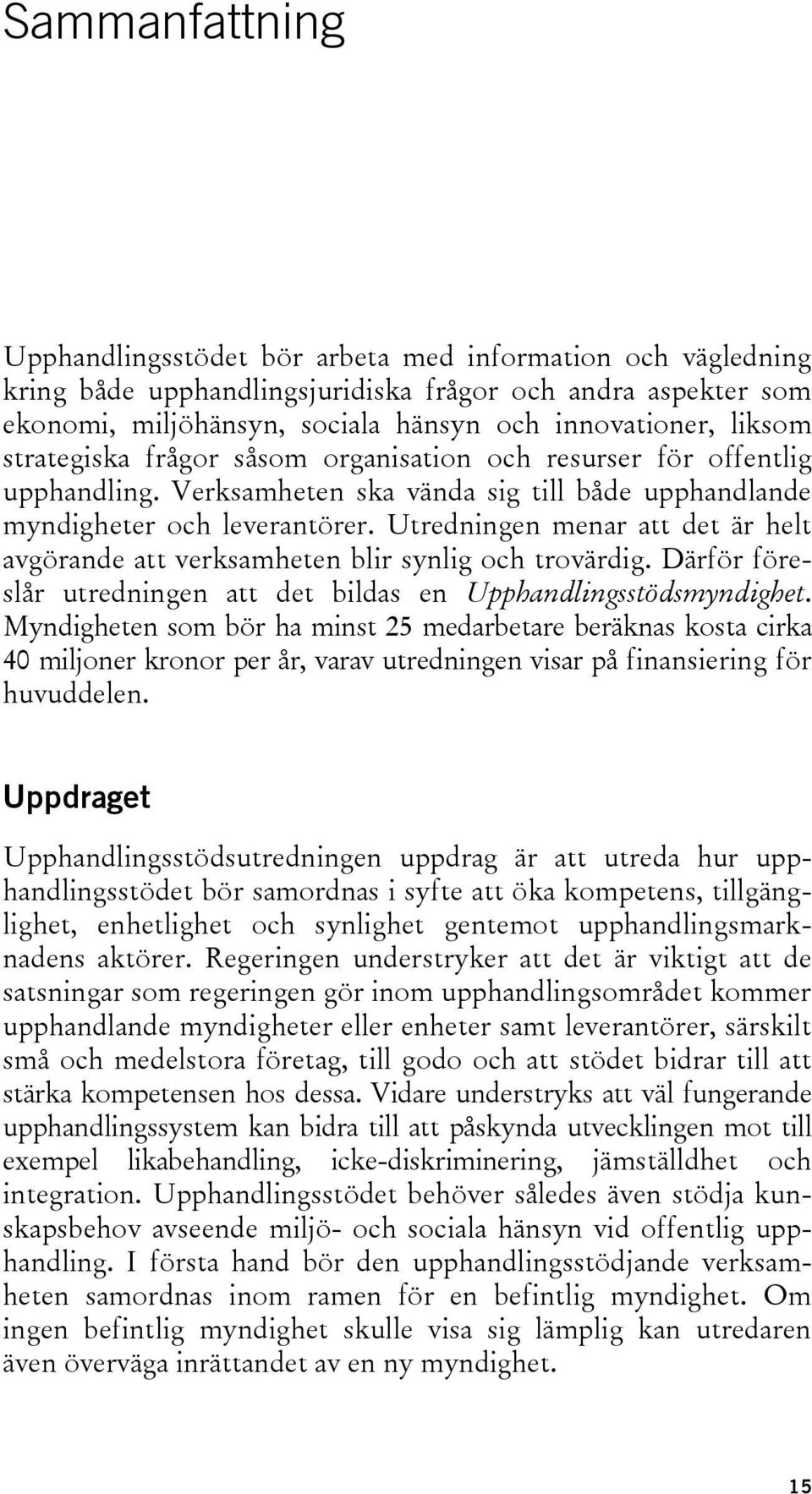 Utredningen menar att det är helt avgörande att verksamheten blir synlig och trovärdig. Därför föreslår utredningen att det bildas en Upphandlingsstödsmyndighet.