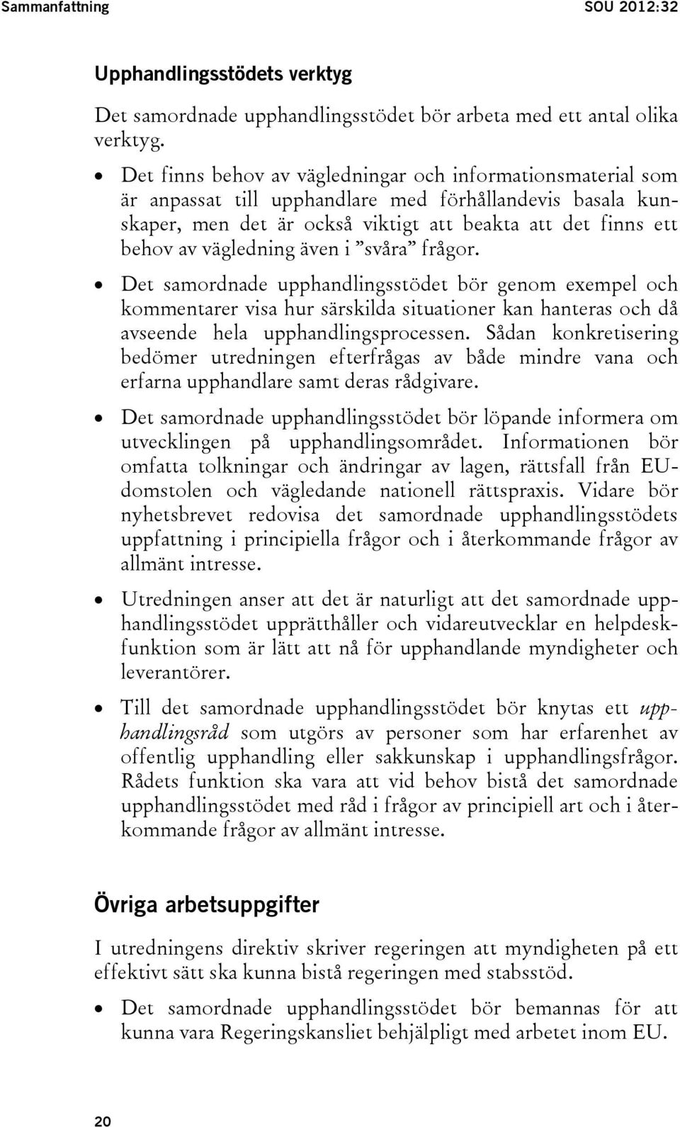 vägledning även i svåra frågor. Det samordnade upphandlingsstödet bör genom exempel och kommentarer visa hur särskilda situationer kan hanteras och då avseende hela upphandlingsprocessen.