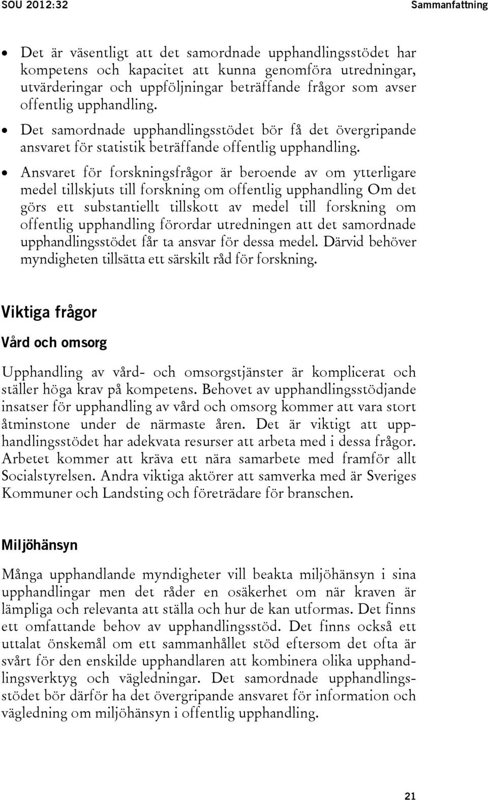 Ansvaret för forskningsfrågor är beroende av om ytterligare medel tillskjuts till forskning om offentlig upphandling Om det görs ett substantiellt tillskott av medel till forskning om offentlig