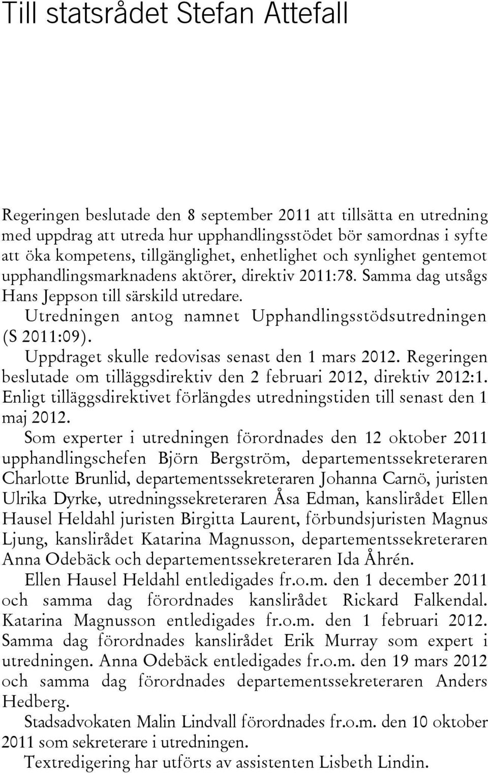 Utredningen antog namnet Upphandlingsstödsutredningen (S 2011:09). Uppdraget skulle redovisas senast den 1 mars 2012. Regeringen beslutade om tilläggsdirektiv den 2 februari 2012, direktiv 2012:1.