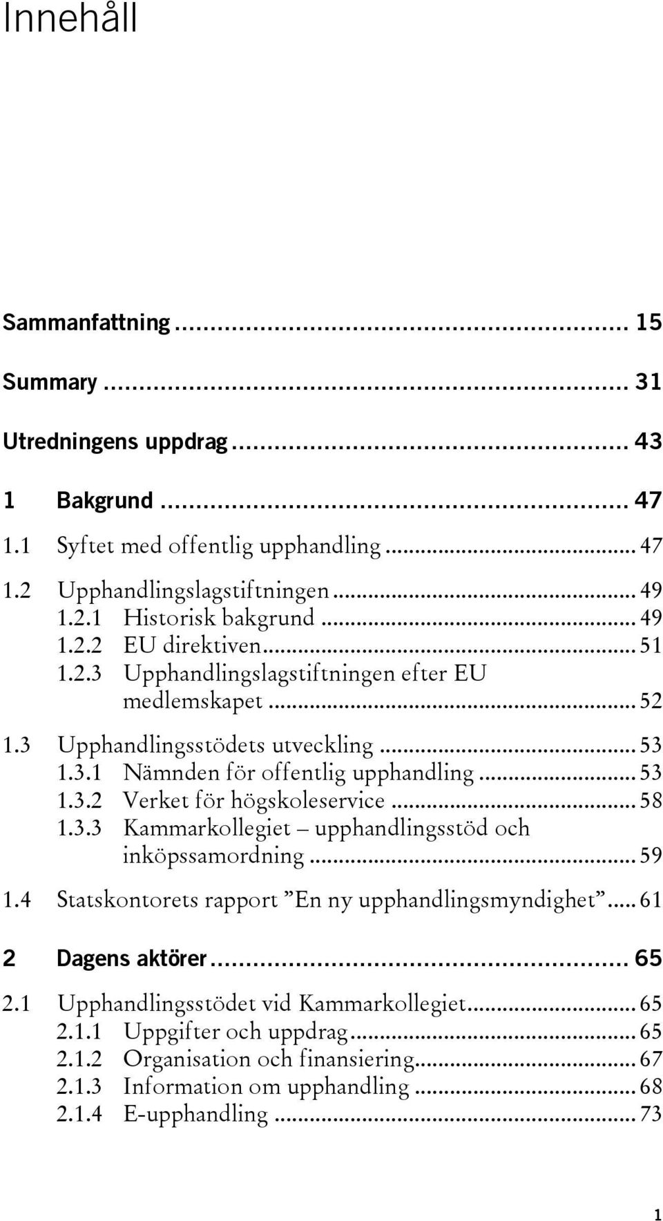 .. 58 1.3.3 Kammarkollegiet upphandlingsstöd och inköpssamordning... 59 1.4 Statskontorets rapport En ny upphandlingsmyndighet... 61 2 Dagens aktörer... 65 2.