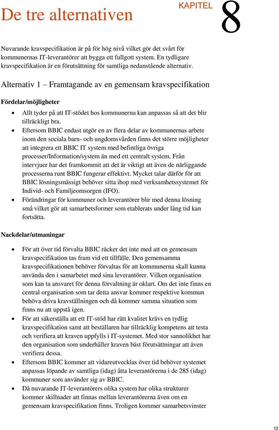 Alternativ 1 Framtagande av en gemensam kravspecifikation Fördelar/möjligheter Allt tyder på att IT-stödet hos kommunerna kan anpassas så att det blir tillräckligt bra.