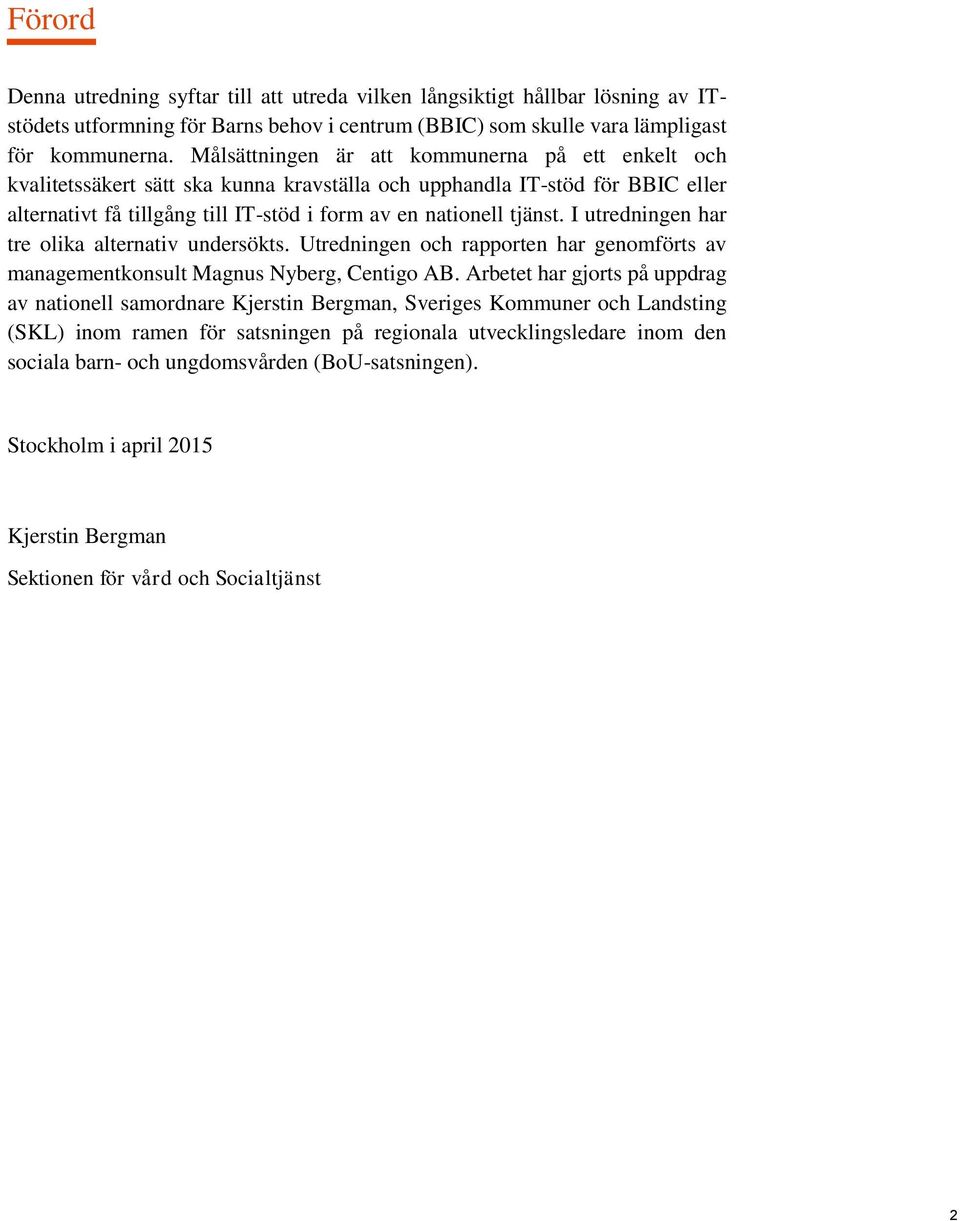 I utredningen har tre olika alternativ undersökts. Utredningen och rapporten har genomförts av managementkonsult Magnus Nyberg, Centigo AB.