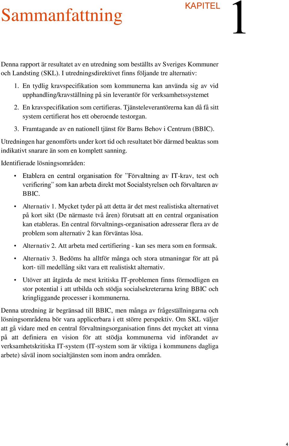 Tjänsteleverantörerna kan då få sitt system certifierat hos ett oberoende testorgan. 3. Framtagande av en nationell tjänst för Barns Behov i Centrum (BBIC).