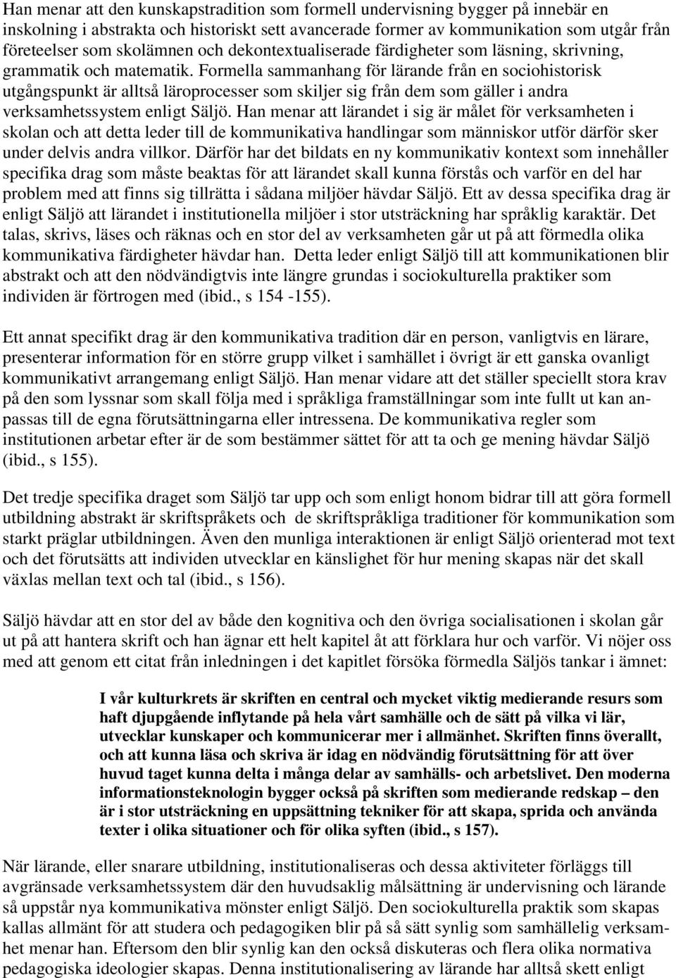 Formella sammanhang för lärande från en sociohistorisk utgångspunkt är alltså läroprocesser som skiljer sig från dem som gäller i andra verksamhetssystem enligt Säljö.