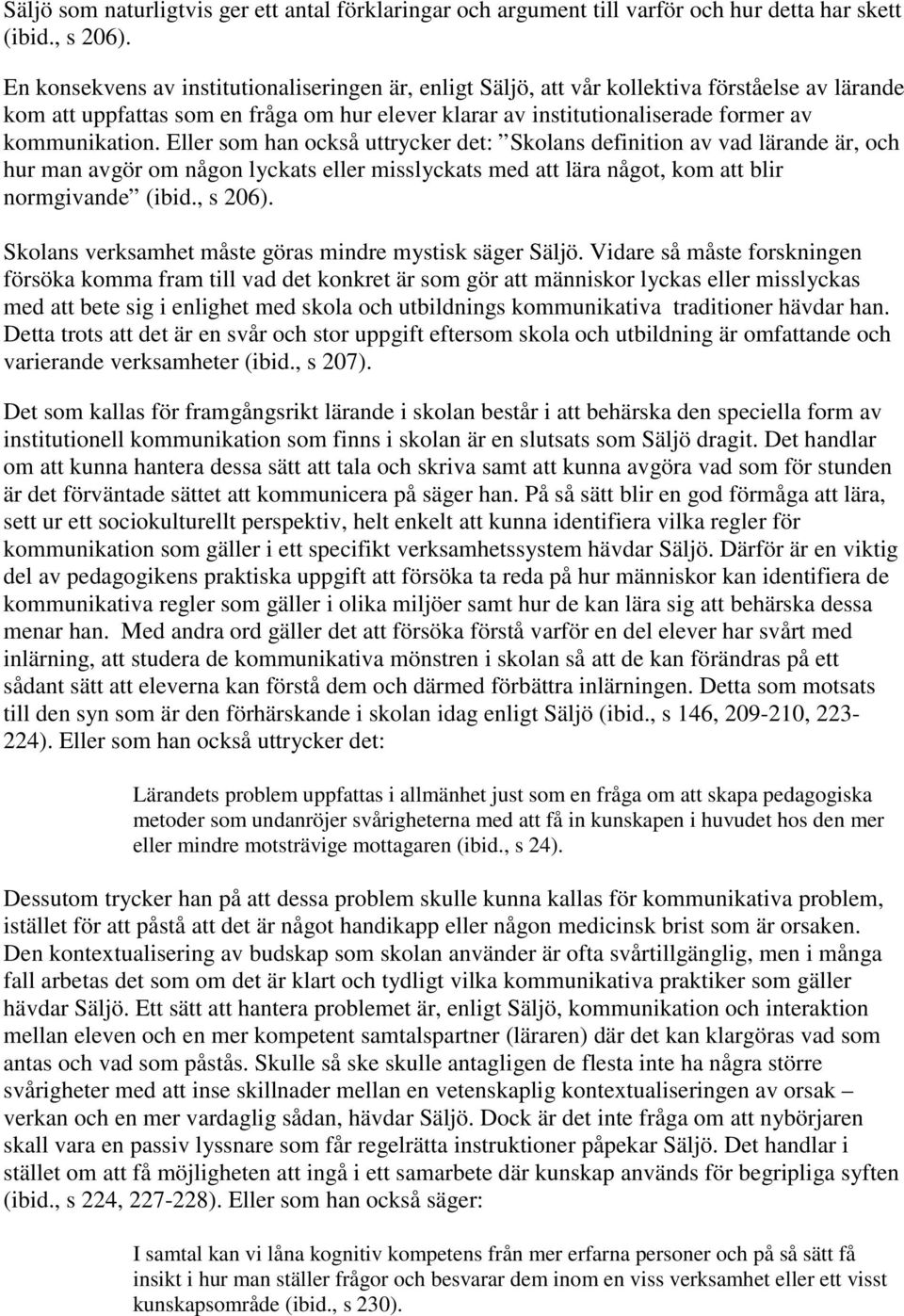 Eller som han också uttrycker det: Skolans definition av vad lärande är, och hur man avgör om någon lyckats eller misslyckats med att lära något, kom att blir normgivande (ibid., s 206).