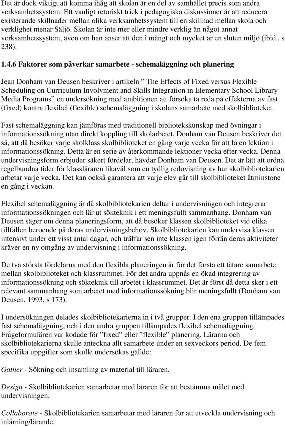 Skolan är inte mer eller mindre verklig än något annat verksamhetssystem, även om han anser att den i mångt och mycket är en sluten miljö (ibid., s 238). 1.4.