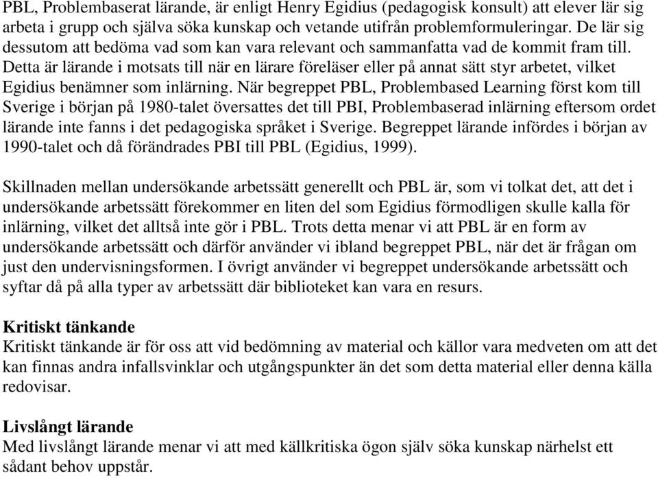 Detta är lärande i motsats till när en lärare föreläser eller på annat sätt styr arbetet, vilket Egidius benämner som inlärning.