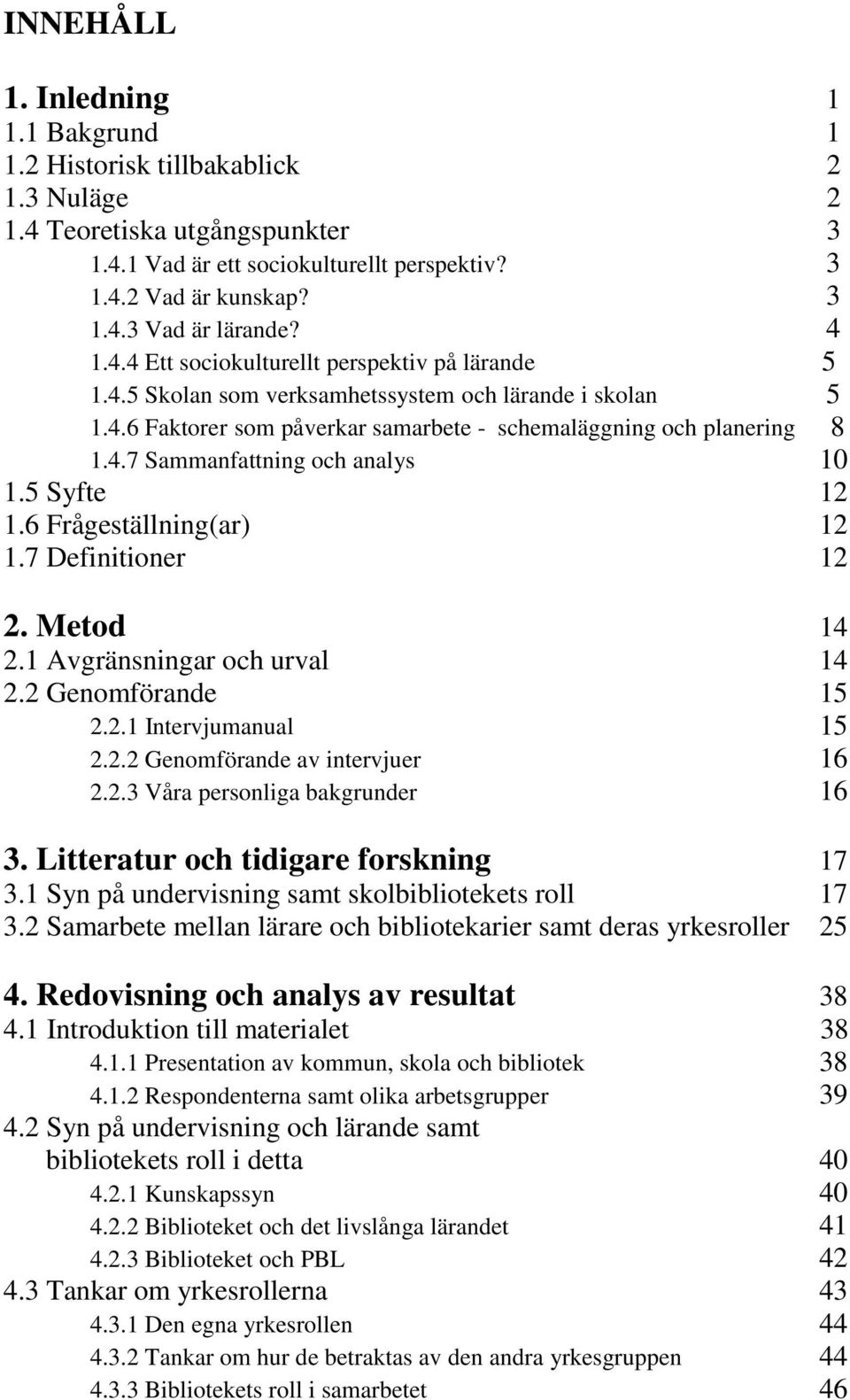 5 Syfte 12 1.6 Frågeställning(ar) 12 1.7 Definitioner 12 2. Metod 14 2.1 Avgränsningar och urval 14 2.2 Genomförande 15 2.2.1 Intervjumanual 15 2.2.2 Genomförande av intervjuer 16 2.2.3 Våra personliga bakgrunder 16 3.