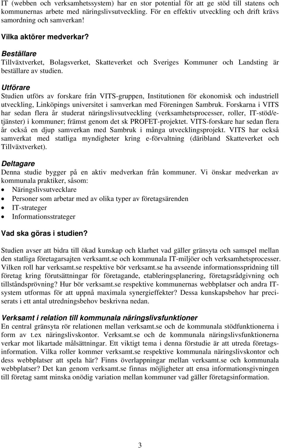 Beställare Tillväxtverket, Bolagsverket, Skatteverket och Sveriges Kommuner och Landsting är beställare av studien.