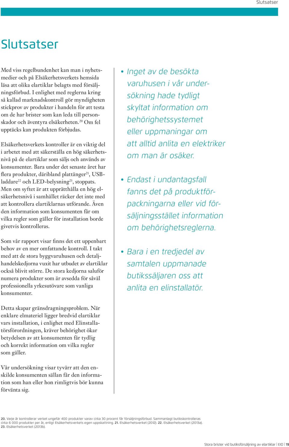 20 Om fel upptäcks kan produkten förbjudas. Elsäkerhetsverkets kontroller är en viktig del i arbetet med att säkerställa en hög säkerhetsnivå på de elartiklar som säljs och används av konsumenter.