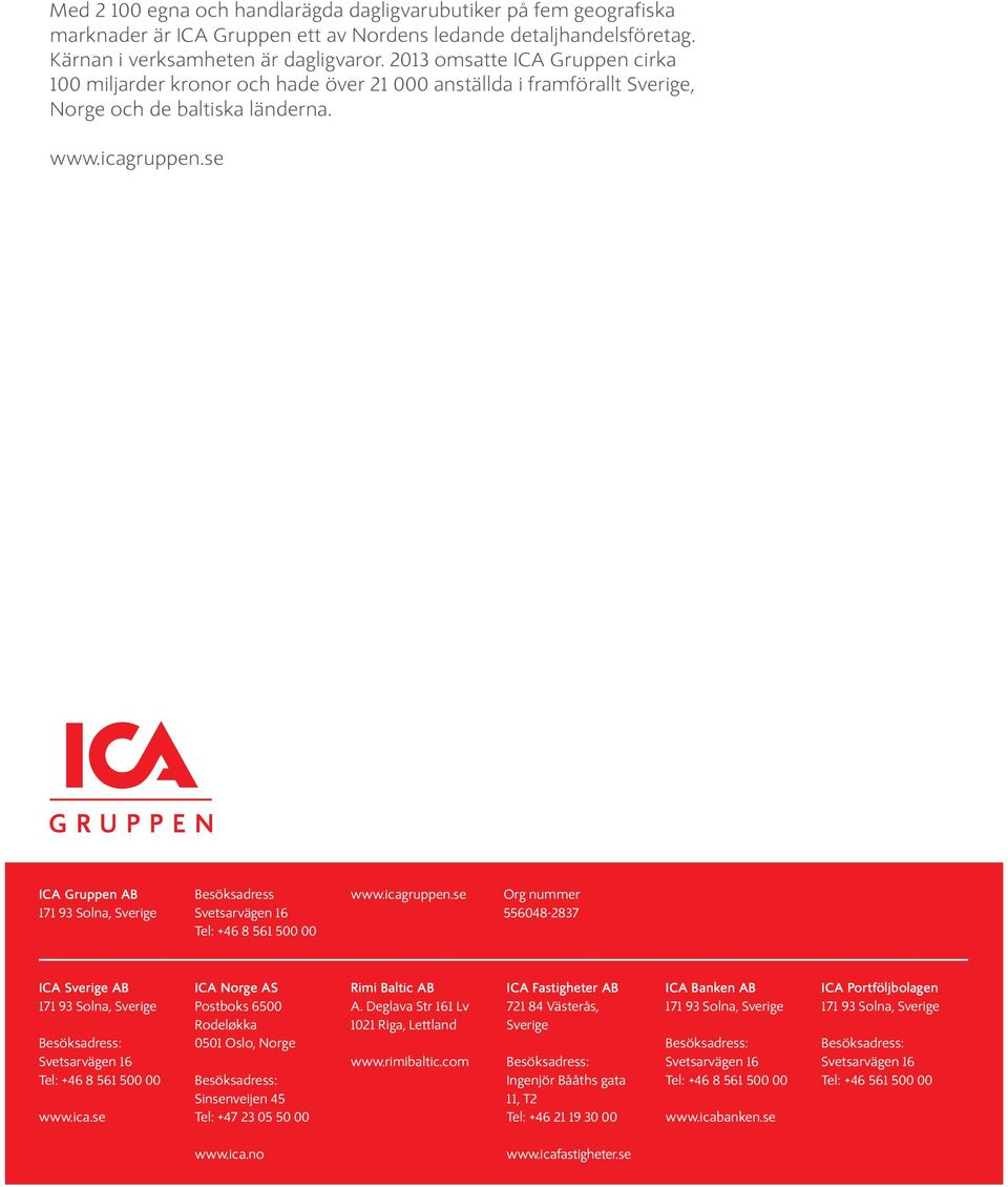 se ICA Gruppen AB Besöksadress Tel: +46 8 561 500 00 www.icagruppen.se Org nummer 556048-2837 ICA Sverige AB Tel: +46 8 561 500 00 www.ica.se ICA Norge AS Postboks 6500 Rodeløkka 0501 Oslo, Norge Sinsenveijen 45 Tel: +47 23 05 50 00 Rimi Baltic AB A.