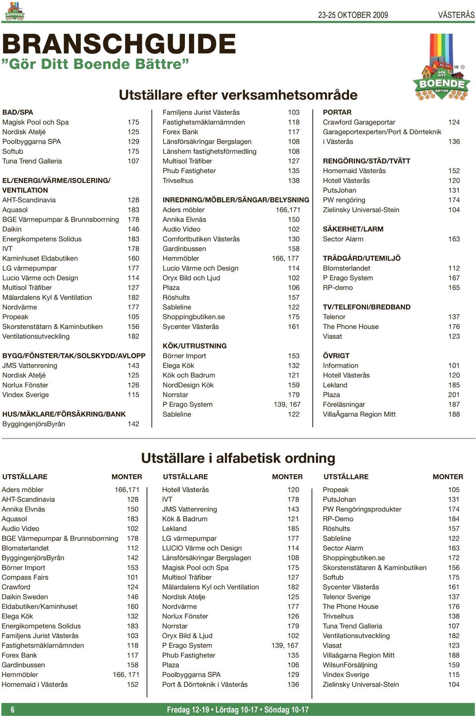 114 Multisol Träfiber 127 Mälardalens Kyl & Ventilation 182 Nordvärme 177 Propeak 105 Skorstenstätarn & Kaminbutiken 156 Ventilationsutveckling 182 BYGG/FÖNSTER/TAK/SOLSKYDD/AVLOPP JMS Vattenrening