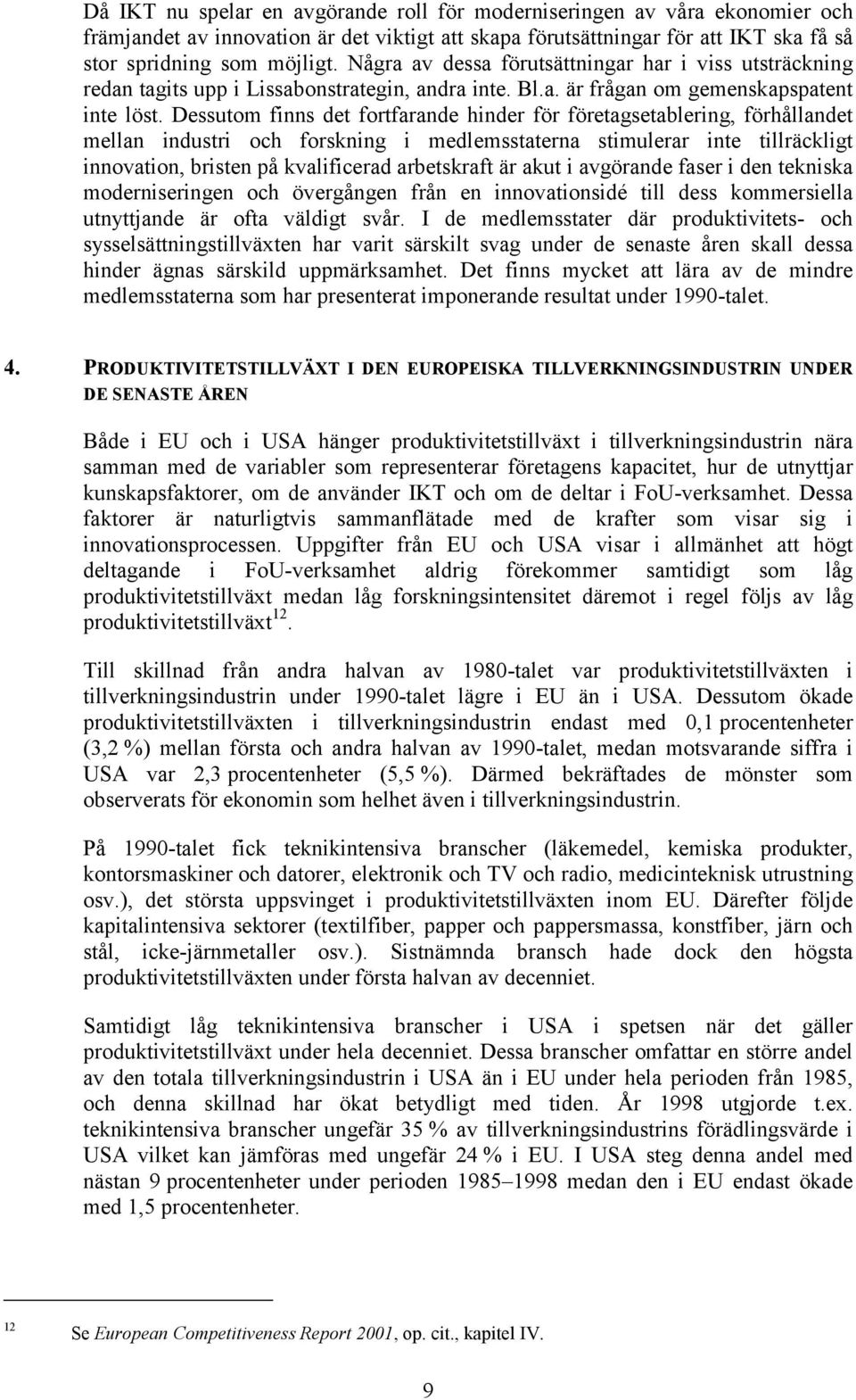 Dessutom finns det fortfarande hinder för företagsetablering, förhållandet mellan industri och forskning i medlemsstaterna stimulerar inte tillräckligt innovation, bristen på kvalificerad arbetskraft