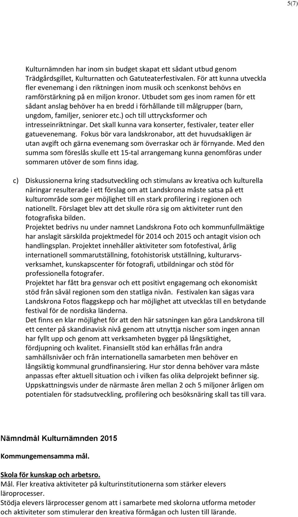 Utbudet som ges inom ramen för ett sådant anslag behöver ha en bredd i förhållande till målgrupper (barn, ungdom, familjer, seniorer etc.) och till uttrycksformer och intresseinriktningar.