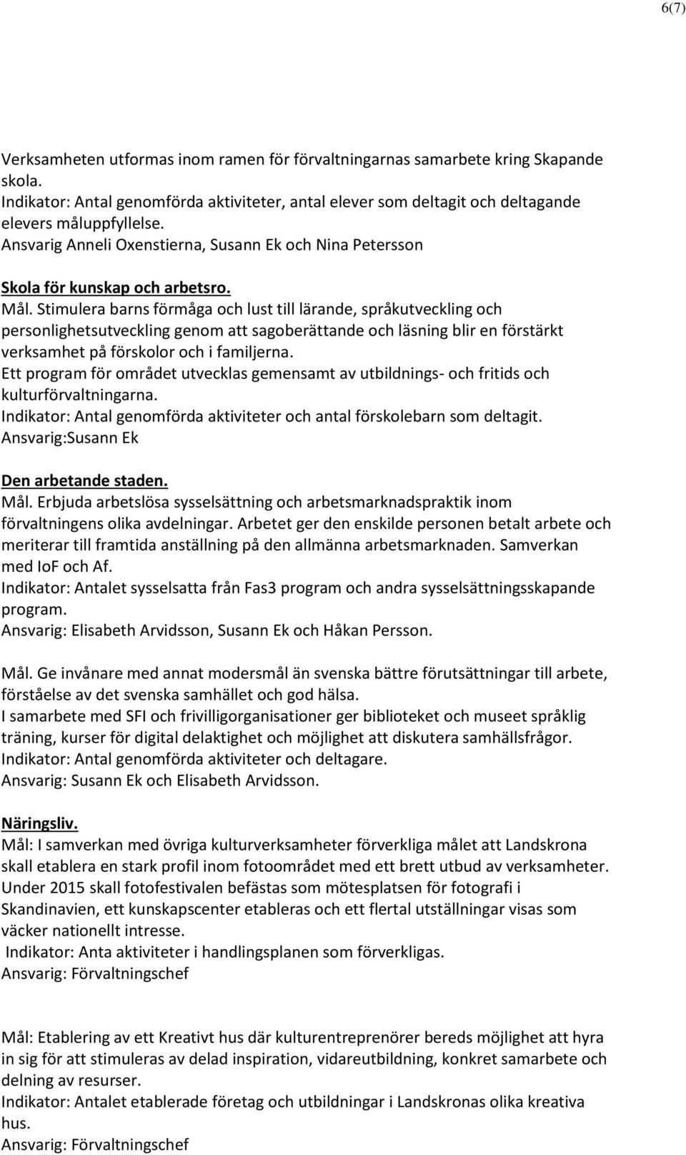 Stimulera barns förmåga och lust till lärande, språkutveckling och personlighetsutveckling genom att sagoberättande och läsning blir en förstärkt verksamhet på förskolor och i familjerna.