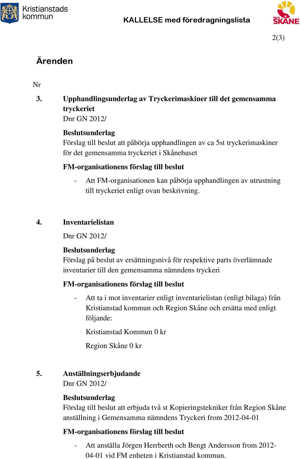 FM-organisationens förslag till beslut - Att FM-organisationen kan påbörja upphandlingen av utrustning till tryckeriet enligt ovan beskrivning. 4.