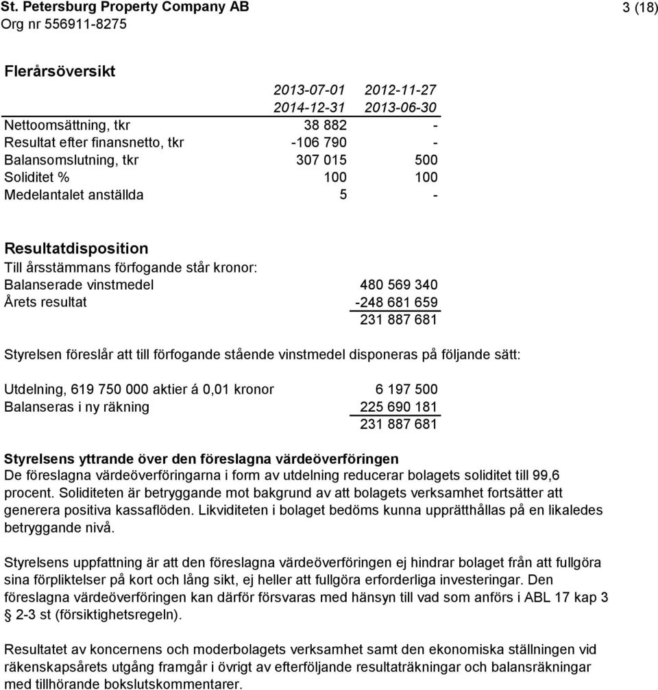 sätt: Utdelning, 619 750 000 aktier á 0,01 kronor 6 197 500 Balanseras i ny räkning 225 690 181 231 887 681 Styrelsens yttrande över den föreslagna värdeöverföringen De föreslagna värdeöverföringarna