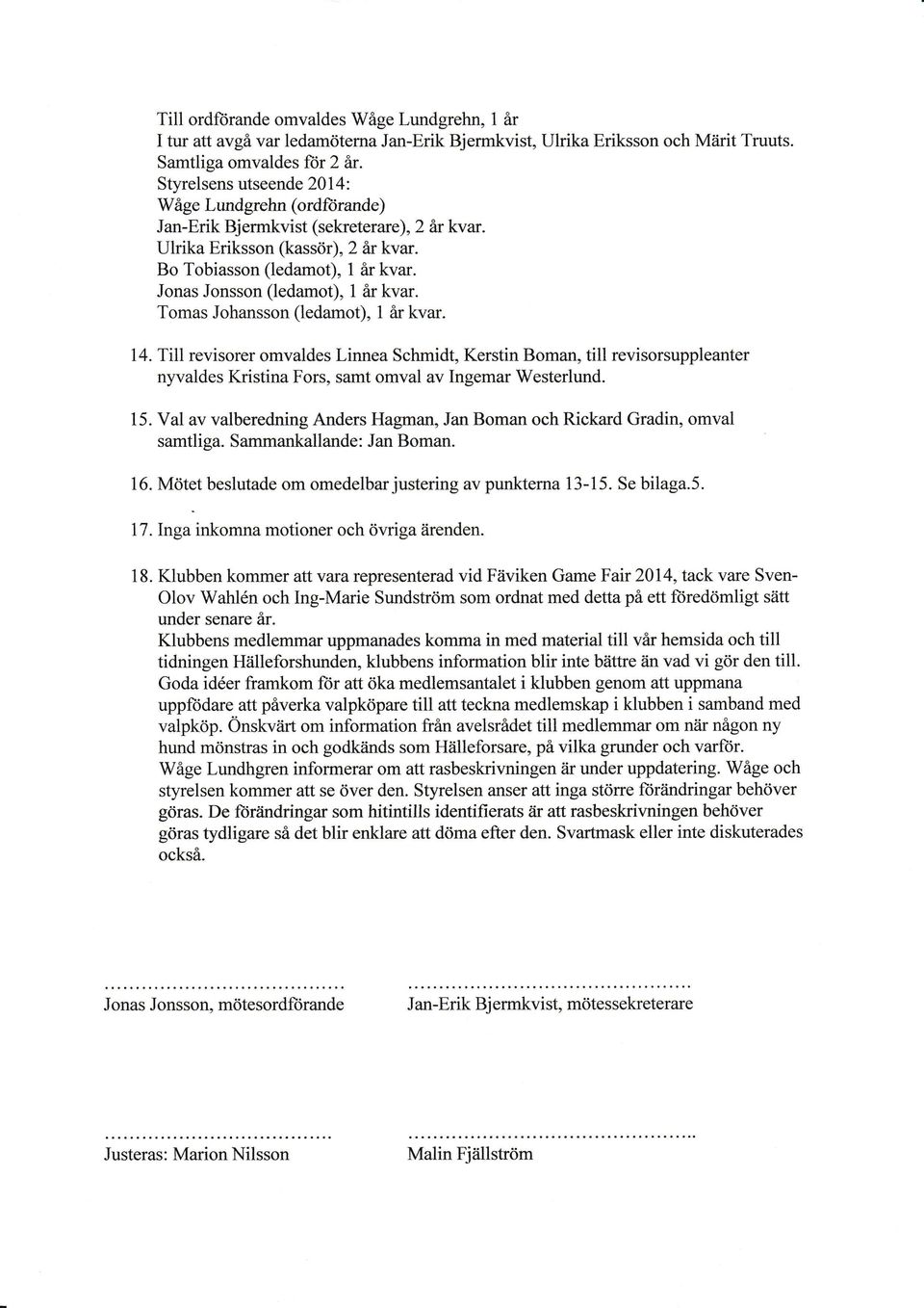 Jonas Jonsson (ledamot), 1 år kvar. Tomas Johansson (ledamot), 1 år kvar. 14. Till revisorer omvaldes Linnea Schmidt.