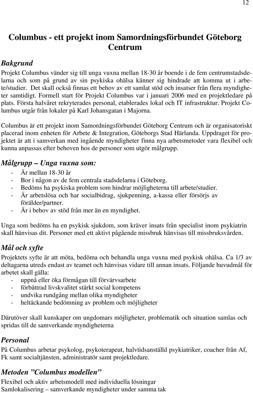 Formell start för Projekt Columbus var i januari 2006 med en projektledare på plats. Första halvåret rekryterades personal, etablerades lokal och IT infrastruktur.