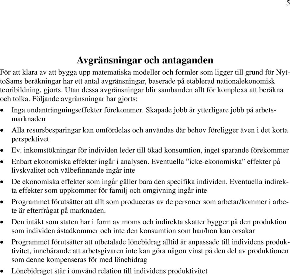 Skapade jobb är ytterligare jobb på arbetsmarknaden Alla resursbesparingar kan omfördelas och användas där behov föreligger även i det korta perspektivet Ev.