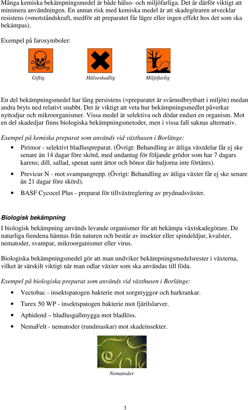 Exempel på farosymboler: Giftig Hälsoskadlig Miljöfarlig En del bekämpningsmedel har lång persistens (=preparatet är svårnedbrytbart i miljön) medan andra bryts ned relativt snabbt.